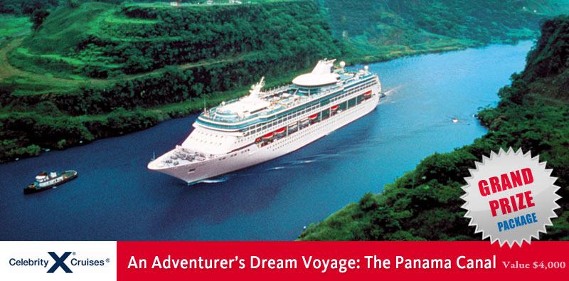 Grand Prize Package. Celebrity X Cruises - An Adventure's Dream Voyage: The Panama Canal. Value $4,000.